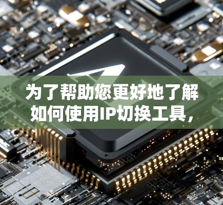 为了帮助您更好地了解如何使用IP切换工具，以下是一步步的指南