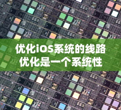 优化iOS系统的线路优化是一个系统性的过程，需要从多个方面进行深入研究和实践。以下是一个逐步优化iOS系统线路的指南