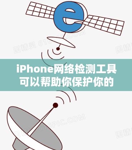 iPhone网络检测工具可以帮助你保护你的手机数据安全，识别和阻止网络攻击。以下是一些常见的iPhone网络检测工具