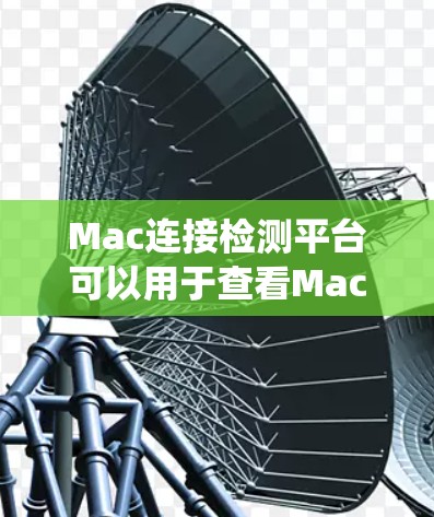 Mac连接检测平台可以用于查看Mac系统是否能够连接到网络。以下是几种常用的方法和平台