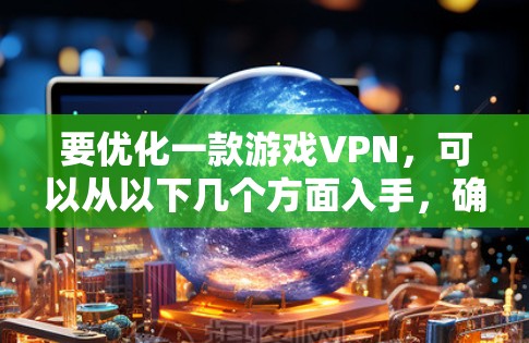 要优化一款游戏VPN，可以从以下几个方面入手，确保安全、高效和灵活