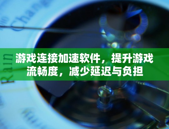 游戏连接加速软件，提升游戏流畅度，减少延迟与负担
