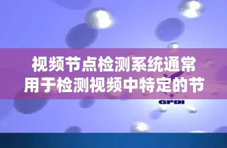 视频节点检测系统通常用于检测视频中特定的节点或目标，这些节点可能与图像背景、人物、场景等有关。这类系统可以在视频流中实时检测和预测节点的位置和行为。以下是一些可能的视频节点检测系统及其特点