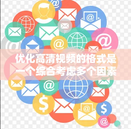 优化高清视频的格式是一个综合考虑多个因素的过程，以下是一步步的解决方案