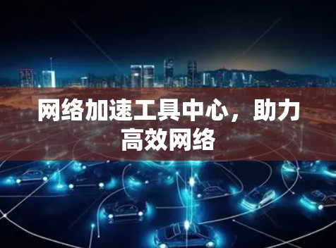 网络加速工具中心，助力高效网络