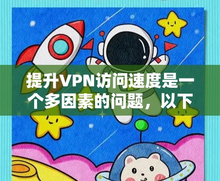 提升VPN访问速度是一个多因素的问题，以下是一些综合的方法和建议
