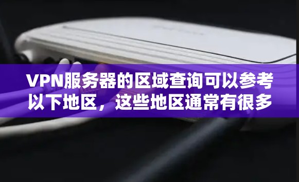 VPN服务器的区域查询可以参考以下地区，这些地区通常有很多全球知名的VPN服务器