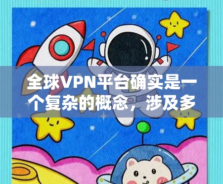 全球VPN平台确实是一个复杂的概念，涉及多个方面，包括技术、法律、政策和平行网络的运作。以下是对该主题的详细分析