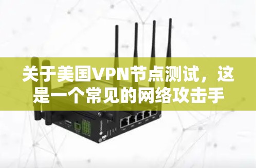 关于美国VPN节点测试，这是一个常见的网络攻击手段，主要是通过DDoS（持续数据流量）攻击来攻击目标网站，干扰其正常网络服务。了解和防范此类攻击有助于保护个人和网络的安全