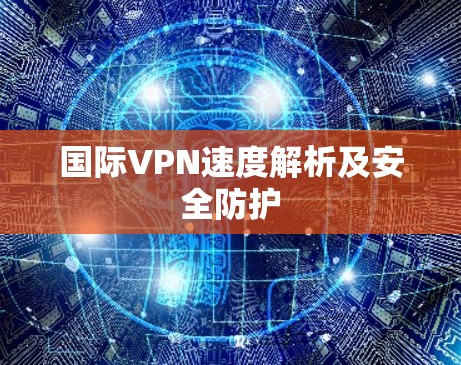 国际VPN速度解析及安全防护
