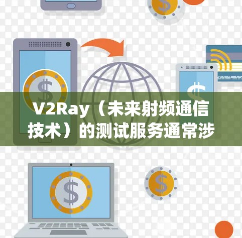 V2Ray（未来射频通信技术）的测试服务通常涉及射频工程、测试设备、测试流程以及相关标准的满足。以下是一些可能的相关内容和信息