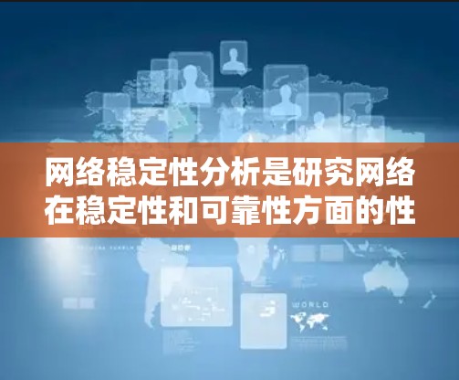 网络稳定性分析是研究网络在稳定性和可靠性方面的性能问题，是网络设计、部署和维护中的重要环节。以下是对网络稳定性的详细分析