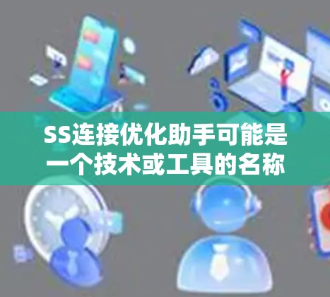SS连接优化助手可能是一个技术或工具的名称，具体含义取决于上下文。以下是一些可能的解释和建议