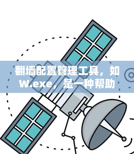 翻墙配置管理工具，如W.exe，是一种帮助用户管理防火墙配置的有效工具。以下是对W.exe的详细介绍