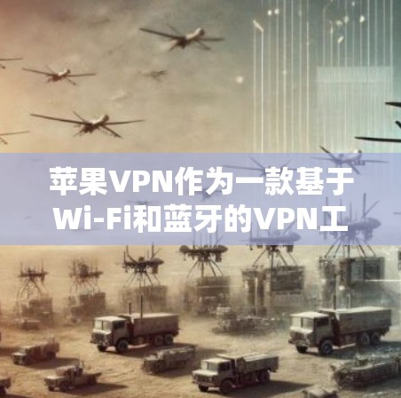 苹果VPN作为一款基于Wi-Fi和蓝牙的VPN工具，因其可靠性和安全性而受到广泛好评。以下是对其性能的详细评估