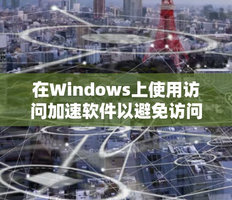 在Windows上使用访问加速软件以避免访问敏感网站，您可以按照以下步骤进行操作