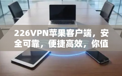 226VPN苹果客户端，安全可靠，便捷高效，你值得拥有！