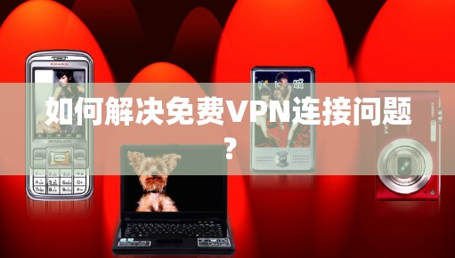 如何解决免费VPN连接问题？
