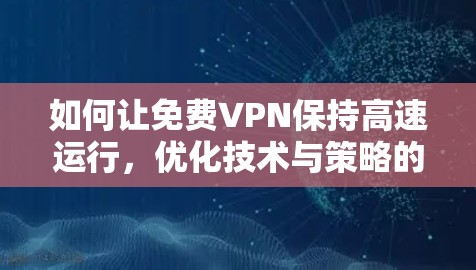 如何让免费VPN保持高速运行，优化技术与策略的结合