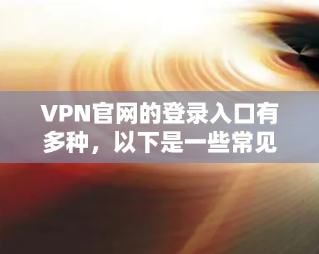 VPN官网的登录入口有多种，以下是一些常见的类型和登录方法