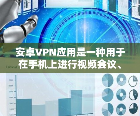 安卓VPN应用是一种用于在手机上进行视频会议、文件传输、聊天等目的的软件。以下是一些常见的安卓VPN应用评测，供你参考