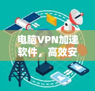 电脑VPN加速软件，高效安全的解决方案