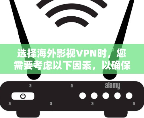 选择海外影视VPN时，您需要考虑以下因素，以确保选择可靠、安全且适合您的需求