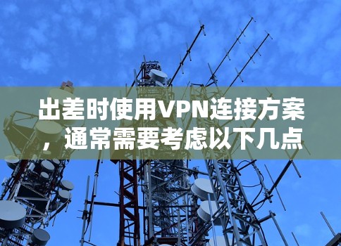 出差时使用VPN连接方案，通常需要考虑以下几点