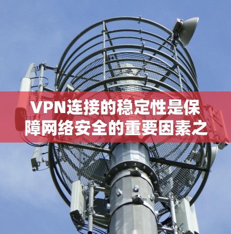 VPN连接的稳定性是保障网络安全的重要因素之一。以下是一些VPN稳定连接的技巧和步骤，帮助你更好地管理和维护连接