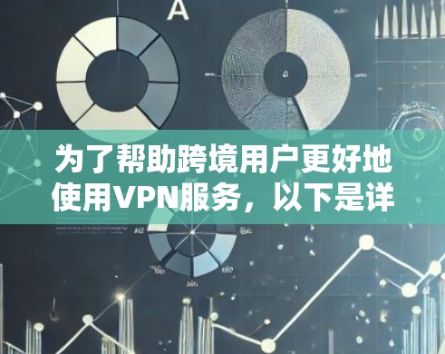 为了帮助跨境用户更好地使用VPN服务，以下是详细的步骤指南