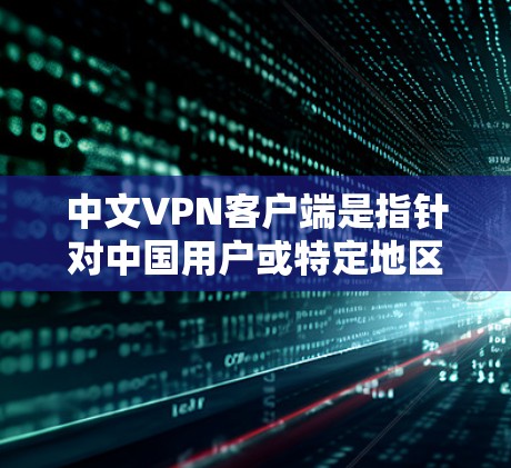 中文VPN客户端是指针对中国用户或特定地区的用户设计的VPN应用，这些应用通常使用中文界面或符合中国法律法规的环境。以下是关于中文VPN客户端的一些关键信息