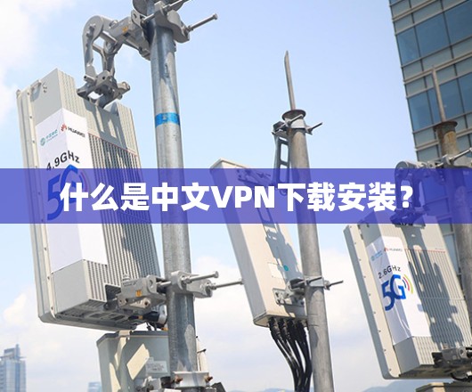 什么是中文VPN下载安装？
