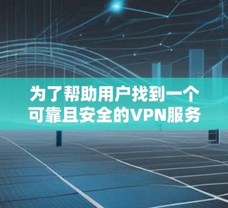 为了帮助用户找到一个可靠且安全的VPN服务入口，以下是一些推荐的网站，每个推荐的网站都针对不同的需求和用户习惯进行了综合考虑