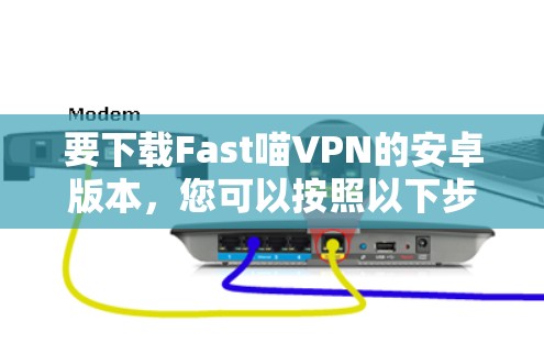 要下载Fast喵VPN的安卓版本，您可以按照以下步骤进行