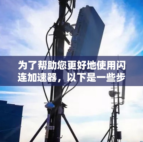 为了帮助您更好地使用闪连加速器，以下是一些步骤性的指南