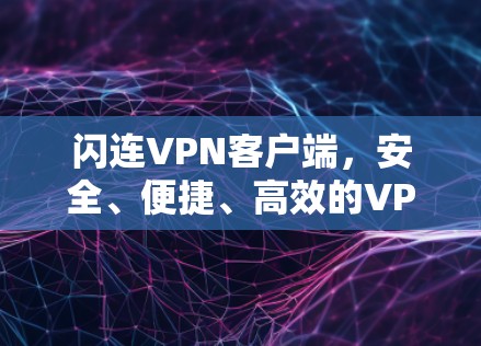 闪连VPN客户端，安全、便捷、高效的VPN选择