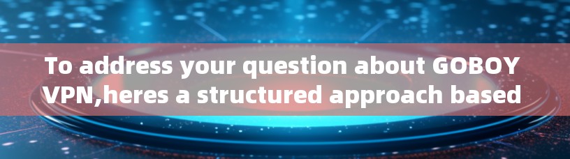 To address your question about GOBOY VPN,heres a structured approach based on your thought process: