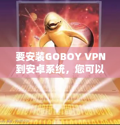 要安装GOBOY VPN到安卓系统，您可以按照以下步骤进行