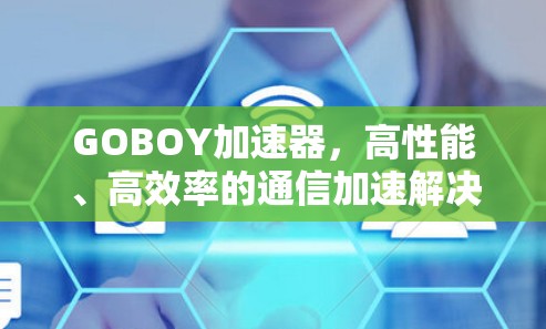 GOBOY加速器，高性能、高效率的通信加速解决方案