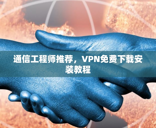 通信工程师推荐，VPN免费下载安装教程
