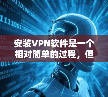 安装VPN软件是一个相对简单的过程，但需要遵循以下步骤，确保设备是双频的，选择合适的VPN应用，并进行必要的设置。以下是详细的指南