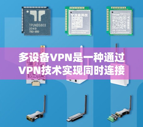 多设备VPN是一种通过VPN技术实现同时连接多个设备的技术，适用于企业或个人在需要同时协作或访问多设备时的需求。以下是关于多设备VPN的详细步骤指南