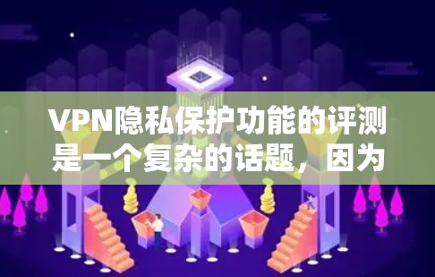 VPN隐私保护功能的评测是一个复杂的话题，因为它涉及到网络安全、隐私保护和用户个人隐私保护等多个方面。以下是对VPN隐私保护功能的评测和分析