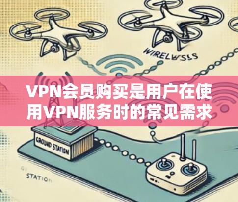 VPN会员购买是用户在使用VPN服务时的常见需求。VPN会员通常提供无限的访问权限，涵盖多个网站和应用，帮助用户在不登录其他设备的情况下安全访问互联网。以下是关于VPN会员购买的购买指南