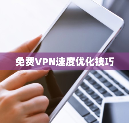 免费VPN速度优化技巧