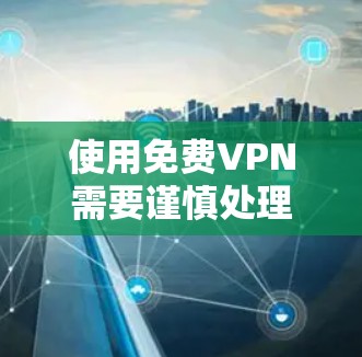 使用免费VPN需要谨慎处理，以下是一步步的指南