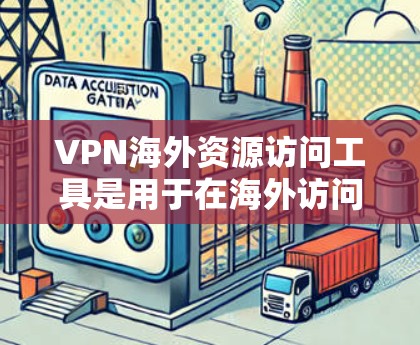 VPN海外资源访问工具是用于在海外访问网络资源的网络服务，这些工具通常包括软件和网络吹灰软件，旨在保护用户免受网络攻击。以下是关于这些工具的详细信息