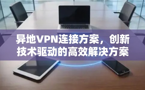 异地VPN连接方案，创新技术驱动的高效解决方案