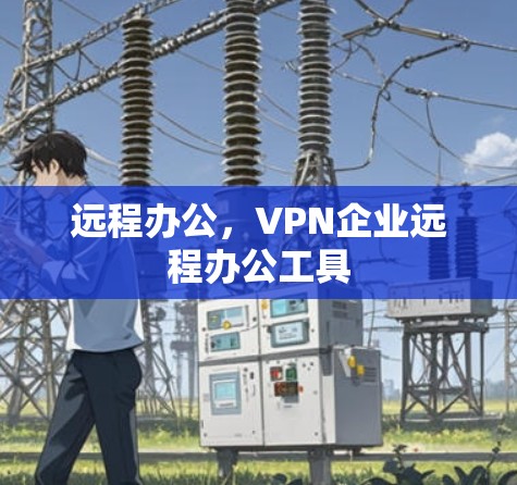 远程办公，VPN企业远程办公工具