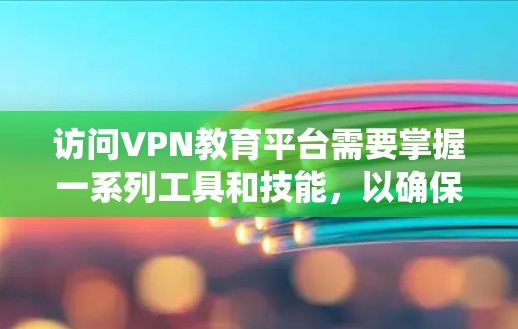 访问VPN教育平台需要掌握一系列工具和技能，以确保安全和高效。以下是一个系统化的指南，帮助您高效地访问这些资源